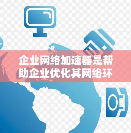 企业网络加速器是帮助企业优化其网络环境的重要工具,尤其是针对企业级网络需求设计的,旨在提升网络性能并保障内部安全。以下是对该工具的详细总结 企业网络加速器是帮助企业优化其网络环境的重要工具,尤其是针对企业级网络需求设计的,旨在提升网络性能并保障内部安全。以下是对该工具的详细总结