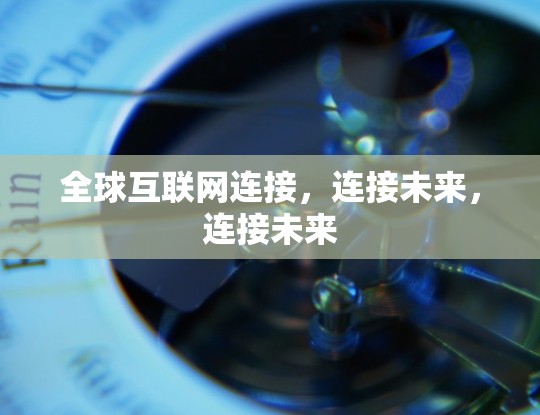 全球互联网连接，连接未来，连接未来