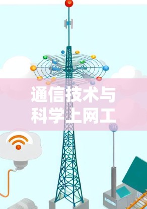 通信技术与科学上网工具，技术赋能通信未来