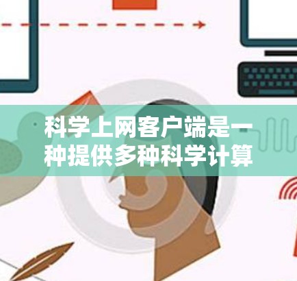 科学上网客户端是一种提供多种科学计算、在线编程、绘图和资源分享等功能的网络应用。以下是对科学上网客户端的分步说明
