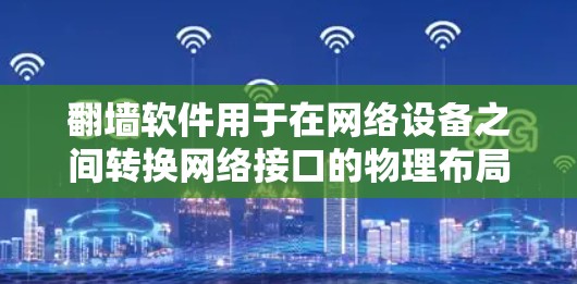 翻墙软件用于在网络设备之间转换网络接口的物理布局,通常用于解决设备无法连接到网络设备的问题。以下是一些常见的翻墙软件推荐 翻墙软件用于在网络设备之间转换网络接口的物理布局,通常用于解决设备无法连接到网络设备的问题。以下是一些常见的翻墙软件推荐
