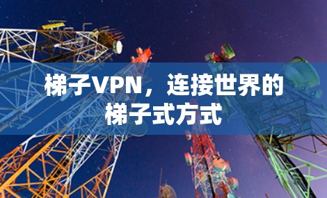 梯子VPN，连接世界的梯子式方式