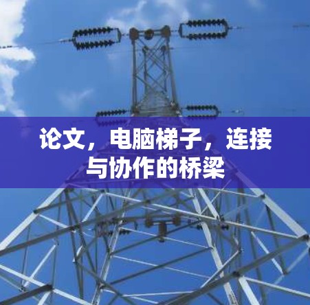 论文,电脑梯子,连接与协作的桥梁 论文,电脑梯子,连接与协作的桥梁