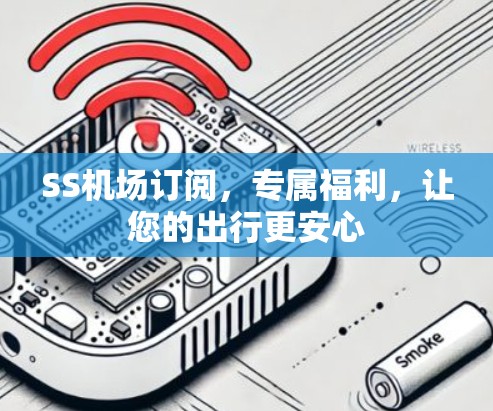 SS机场订阅,专属福利,让您的出行更安心 SS机场订阅,专属福利,让您的出行更安心