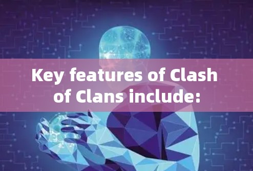 Key features of Clash of Clans include: Key features of Clash of Clans include:
