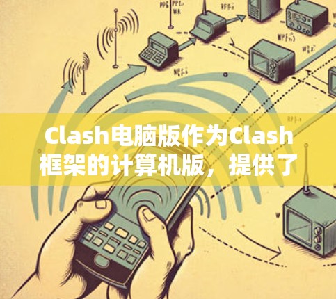 Clash电脑版作为Clash框架的计算机版，提供了一系列功能和工具，旨在支持构建和管理计算机建站。以下是关于Clash电脑版的详细信息