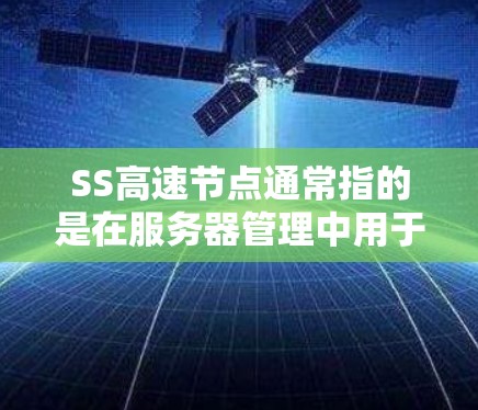 SS高速节点通常指的是在服务器管理中用于优化和提升服务器性能的高效配置或节点。具体来说,可能指的是通过配置优化服务器硬件、升级软件或使用性能监控工具来提高服务器的响应速度、减少资源消耗等 SS高速节点通常指的是在服务器管理中用于优化和提升服务器性能的高效配置或节点。具体来说,可能指的是通过配置优化服务器硬件、升级软件或使用性能监控工具来提高服务器的响应速度、减少资源消耗等