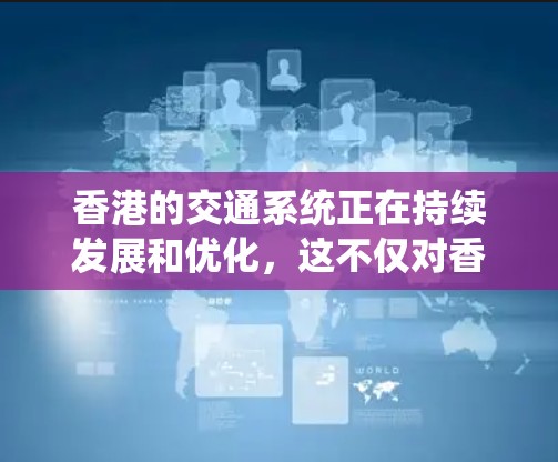 香港的交通系统正在持续发展和优化，这不仅对香港本地居民和游客具有重要意义，也对整个城市的服务和竞争力具有重要影响。以下是一些香港交通系统加速发展的主要方面