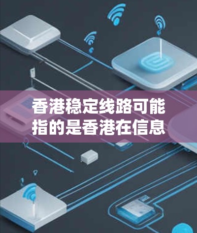 香港稳定线路可能指的是香港在信息流、物流和网络系统方面的稳定运行。香港作为中国的一个特别行政区,其经济和社会活动需要依赖稳定的网络和物流系统来支持。以下是一些可能的方面 香港稳定线路可能指的是香港在信息流、物流和网络系统方面的稳定运行。香港作为中国的一个特别行政区,其经济和社会活动需要依赖稳定的网络和物流系统来支持。以下是一些可能的方面