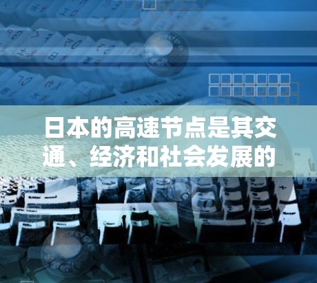 日本的高速节点是其交通、经济和社会发展的重要组成部分，主要分布在东北、东南、中部、中部、西南和北部地区。以下是关于这些高速节点的详细分析