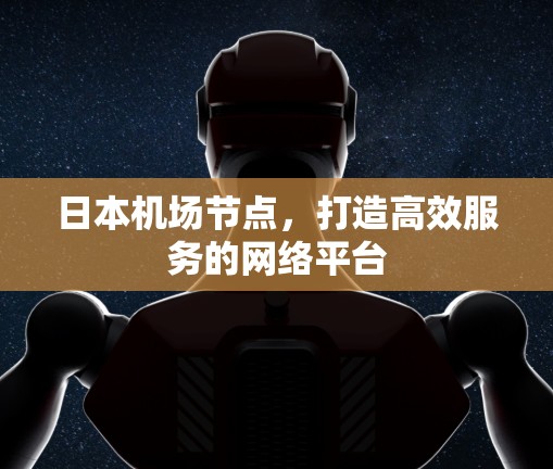 日本机场节点,打造高效服务的网络平台 日本机场节点,打造高效服务的网络平台
