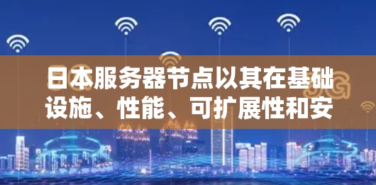 日本服务器节点以其在基础设施、性能、可扩展性和安全性等方面的表现，成为国际市场的焦点之一。以下是对日本服务器节点的详细分析