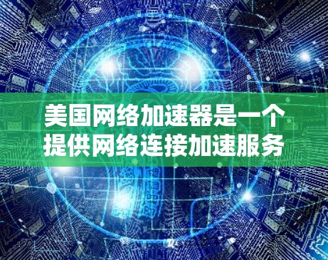美国网络加速器是一个提供网络连接加速服务的软件或网站。根据你的需求，以下是一些可能的网络加速器推荐和使用方法