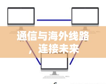 通信与海外线路,连接未来 通信与海外线路,连接未来