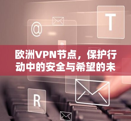 欧洲VPN节点，保护行动中的安全与希望的未来