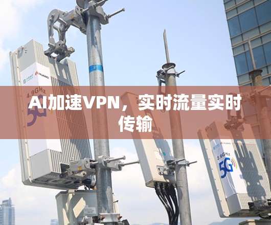 AI加速VPN，实时流量实时传输