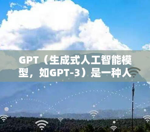 GPT（生成式人工智能模型，如GPT-3）是一种人工智能模型，主要用于自然语言处理和对话。它主要通过学习和训练数据来生成文本输出，通常用于文本生成、对话模拟、内容创作等任务