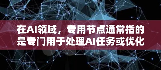 在AI领域，专用节点通常指的是专门用于处理AI任务或优化AI模型的硬件设备或软件模块。以下是一些常见的解释
