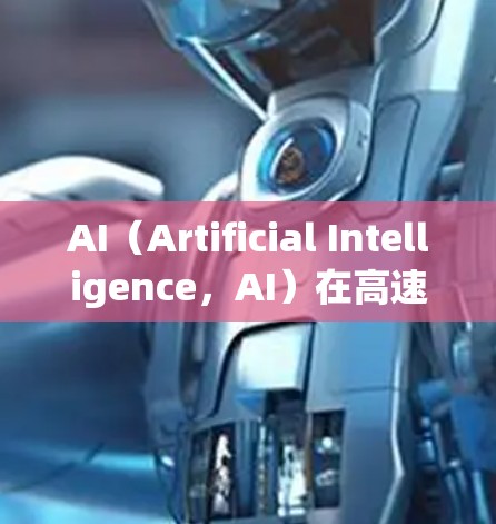 AI（Artificial Intelligence，AI）在高速线路中的应用非常广泛，主要通过提升效率、优化运行、减少事故和提升安全性等多方面的作用。以下是一些涉及AI高速线路的详细信息