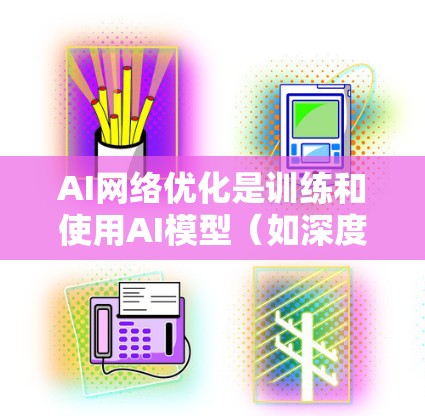 AI网络优化是训练和使用AI模型（如深度学习模型、自然语言处理模型等）时的重要步骤，旨在提高模型的性能、效率以及泛化能力。以下是对AI网络优化的详细说明