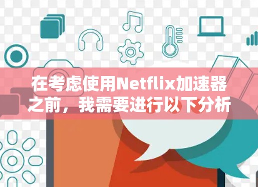 在考虑使用Netflix加速器之前,我需要进行以下分析和决策 在考虑使用Netflix加速器之前,我需要进行以下分析和决策