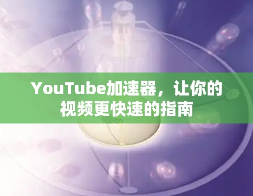 YouTube加速器，让你的视频更快速的指南