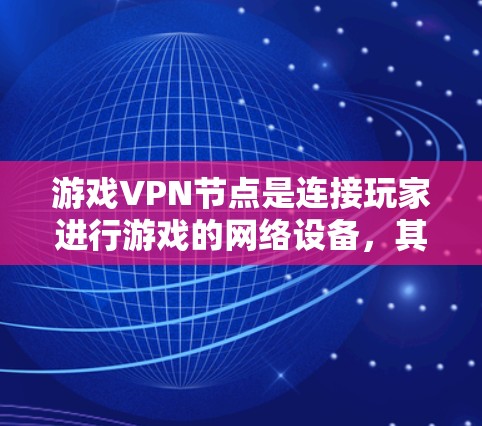 游戏VPN节点是连接玩家进行游戏的网络设备,其运作涉及多个关键方面,包括加密、连接、访问控制和安全管理。以下是对游戏VPN节点的详细介绍 游戏VPN节点是连接玩家进行游戏的网络设备,其运作涉及多个关键方面,包括加密、连接、访问控制和安全管理。以下是对游戏VPN节点的详细介绍