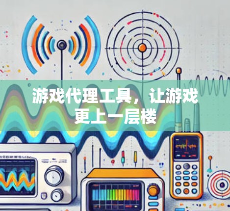 游戏代理工具,让游戏更上一层楼 游戏代理工具,让游戏更上一层楼