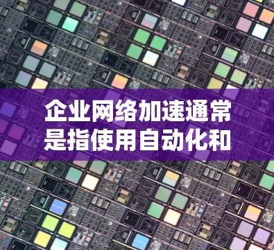企业网络加速通常是指使用自动化和简化的方式,减少企业内部网络的配置和管理,以提高效率和安全性。以下是一些企业网络加速的常见方法和工具 企业网络加速通常是指使用自动化和简化的方式,减少企业内部网络的配置和管理,以提高效率和安全性。以下是一些企业网络加速的常见方法和工具