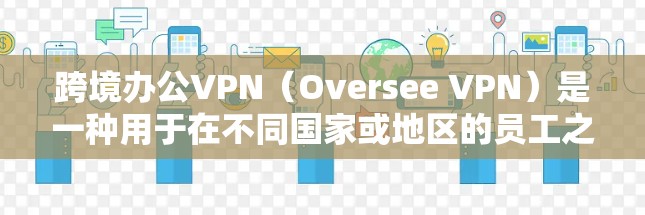 跨境办公VPN(Oversee VPN)是一种用于在不同国家或地区的员工之间进行办公时使用的VPN服务。它允许用户在多个国家或地区的网络上切换,使用国际化的VPN协议来保持数据的安全和隐私 跨境办公VPN(Oversee VPN)是一种用于在不同国家或地区的员工之间进行办公时使用的VPN服务。它允许用户在多个国家或地区的网络上切换,使用国际化的VPN协议来保持数据的安全和隐私