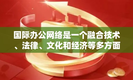 国际办公网络是一个融合技术、法律、文化和经济等多方面的复杂系统,涉及跨国协作、网络安全、法律协议、文化适应和经济影响等多个方面。以下是对该领域的详细分析和解答 国际办公网络是一个融合技术、法律、文化和经济等多方面的复杂系统,涉及跨国协作、网络安全、法律协议、文化适应和经济影响等多个方面。以下是对该领域的详细分析和解答