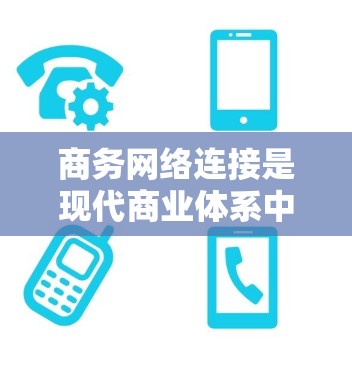 商务网络连接是现代商业体系中的核心组成部分,它连接了多个地区和国家,通过互联网、电话、电报等基础设施,帮助企业进行跨国业务活动。以下是对商务网络连接的详细介绍 商务网络连接是现代商业体系中的核心组成部分,它连接了多个地区和国家,通过互联网、电话、电报等基础设施,帮助企业进行跨国业务活动。以下是对商务网络连接的详细介绍