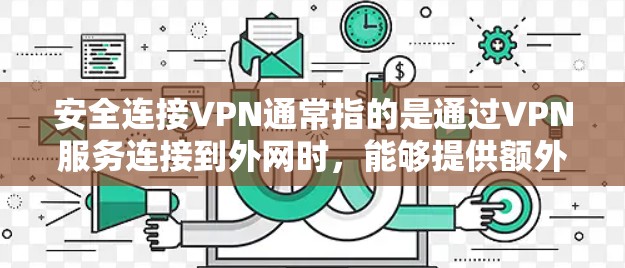 安全连接VPN通常指的是通过VPN服务连接到外网时，能够提供额外的保护措施来确保视频通话的安全性、数据的安全性和网络环境的安全性。以下是关于安全连接VPN的详细解释