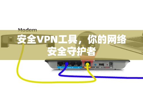 安全VPN工具,你的网络安全守护者 安全VPN工具,你的网络安全守护者