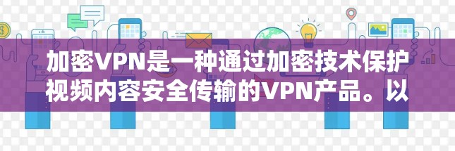 加密VPN是一种通过加密技术保护视频内容安全传输的VPN产品。以下是关于加密VPN的详细解释 加密VPN是一种通过加密技术保护视频内容安全传输的VPN产品。以下是关于加密VPN的详细解释