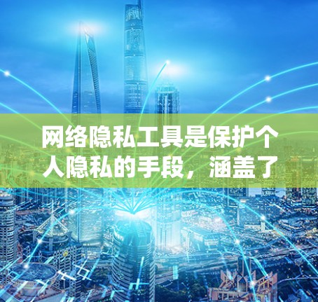 网络隐私工具是保护个人隐私的手段,涵盖了加密通信、匿名通信和隐私保护软件等。以下是对这些工具的系统性总结 网络隐私工具是保护个人隐私的手段,涵盖了加密通信、匿名通信和隐私保护软件等。以下是对这些工具的系统性总结