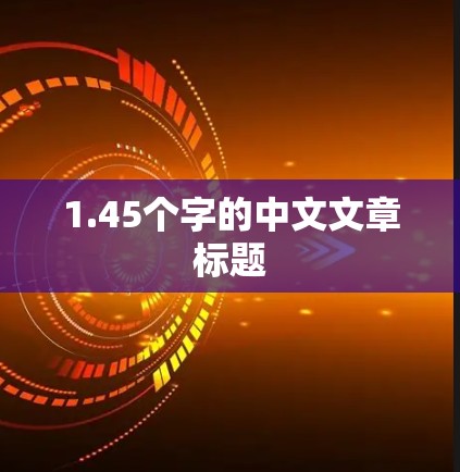 1.45个字的中文文章标题 1.45个字的中文文章标题