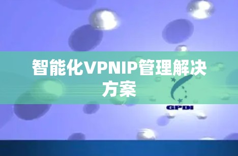 智能化VPNIP管理解决方案 智能化VPNIP管理解决方案