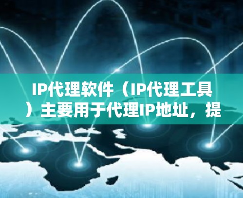 IP代理软件（IP代理工具）主要用于代理IP地址，提供IP地址的管理、分配、管理等功能。以下是关于IP代理软件的详细介绍