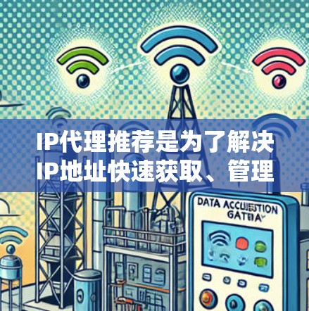 IP代理推荐是为了解决IP地址快速获取、管理等问题而设计的工具。根据您的需求，我可以提供以下几种常见的IP代理推荐类型和建议