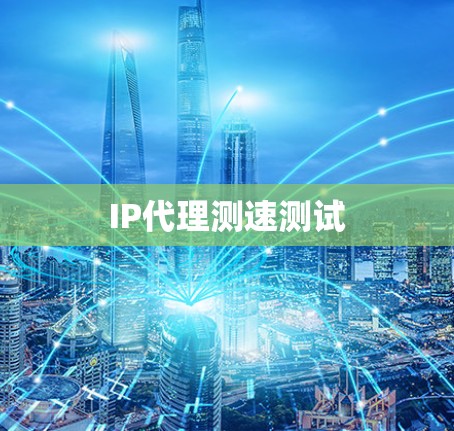IP代理测速测试 IP代理测速测试