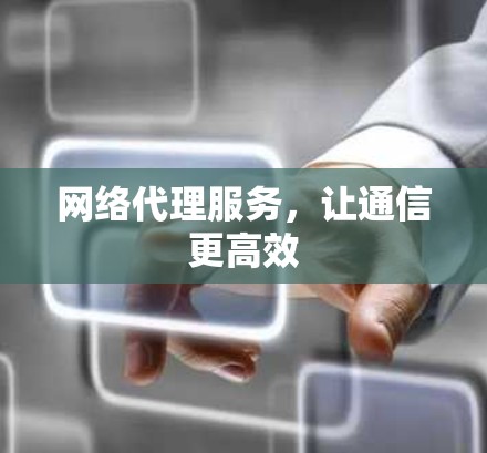 网络代理服务,让通信更高效 网络代理服务,让通信更高效