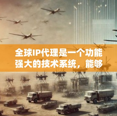 全球IP代理是一个功能强大的技术系统,能够连接全球范围内的计算机,实现数据传输和连接。以下是对全球IP代理的详细解析 全球IP代理是一个功能强大的技术系统,能够连接全球范围内的计算机,实现数据传输和连接。以下是对全球IP代理的详细解析