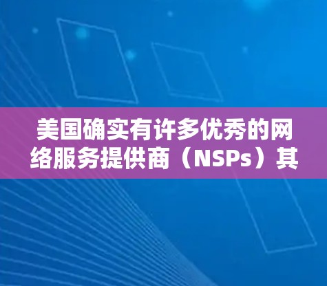 美国确实有许多优秀的网络服务提供商(NSPs)其中包括一些IP代理服务提供商。这些提供商在互联网、数据传输和服务质量方面均有所表现。以下是一些主要的美国IP代理公司 美国确实有许多优秀的网络服务提供商(NSPs)其中包括一些IP代理服务提供商。这些提供商在互联网、数据传输和服务质量方面均有所表现。以下是一些主要的美国IP代理公司