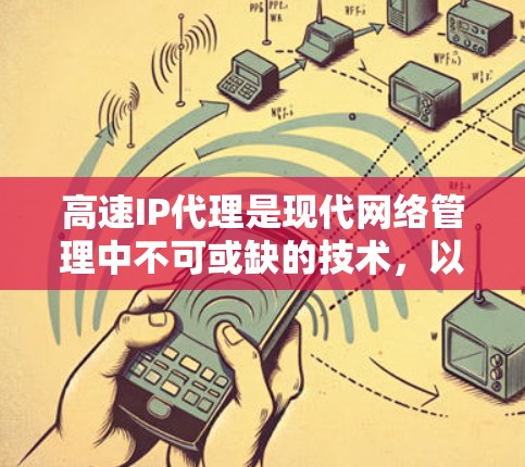 高速IP代理是现代网络管理中不可或缺的技术,以下是其详细的解释 高速IP代理是现代网络管理中不可或缺的技术,以下是其详细的解释