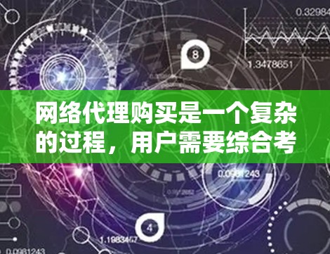 网络代理购买是一个复杂的过程，用户需要综合考虑多个因素以找到最适合自己的解决方案。以下是一些详细的步骤，帮助用户更好地理解和操作网络代理