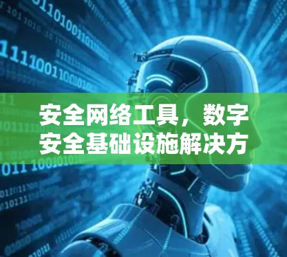安全网络工具,数字安全基础设施解决方案 安全网络工具,数字安全基础设施解决方案