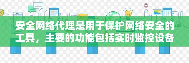 安全网络代理是用于保护网络安全的工具,主要的功能包括实时监控设备、记录安全状态、防御恶意软件并处理网络威胁。以下是其详细解析 安全网络代理是用于保护网络安全的工具,主要的功能包括实时监控设备、记录安全状态、防御恶意软件并处理网络威胁。以下是其详细解析