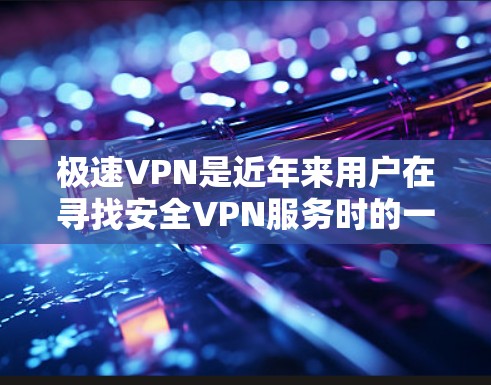 极速VPN是近年来用户在寻找安全VPN服务时的一个热门选项。为了确保下载的安全性和使用体验,以下是一些关键步骤和注意事项 极速VPN是近年来用户在寻找安全VPN服务时的一个热门选项。为了确保下载的安全性和使用体验,以下是一些关键步骤和注意事项