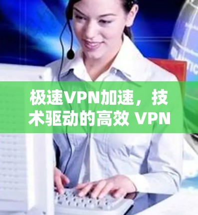 极速VPN加速,技术驱动的高效 VPN 解决方案 极速VPN加速,技术驱动的高效 VPN 解决方案